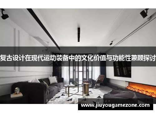 复古设计在现代运动装备中的文化价值与功能性兼顾探讨