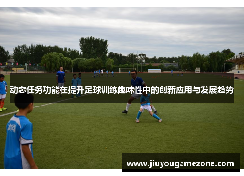 动态任务功能在提升足球训练趣味性中的创新应用与发展趋势