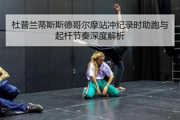 杜普兰蒂斯斯德哥尔摩站冲纪录时助跑与起杆节奏深度解析