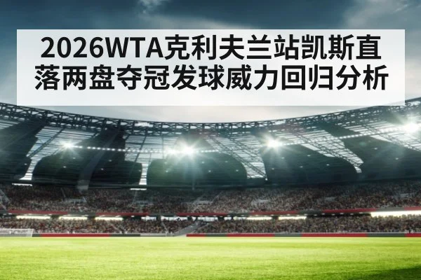 2026WTA克利夫兰站凯斯直落两盘夺冠发球威力回归分析