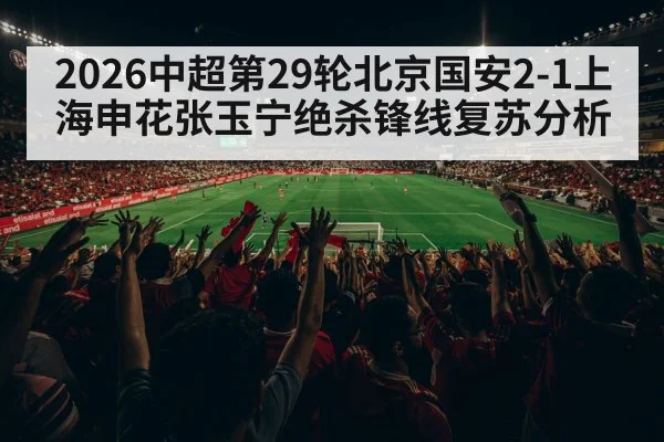 2026中超第29轮北京国安2-1上海申花张玉宁绝杀锋线复苏分析