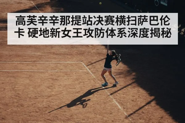 高芙辛辛那提站决赛横扫萨巴伦卡 硬地新女王攻防体系深度揭秘
