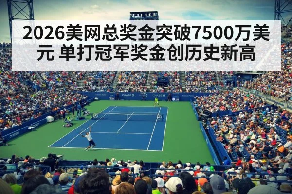 2026美网总奖金突破7500万美元 单打冠军奖金创历史新高